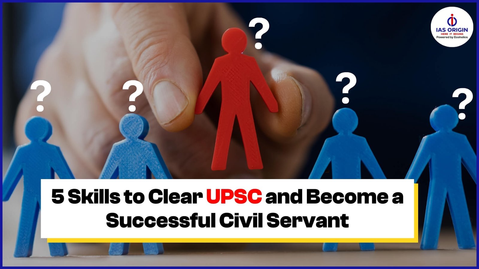 5 Skills to Clear UPSC and Become a Successful Civil Servant